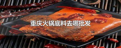 ​重庆火锅底料批发加工在哪里进货 重庆哪里有火锅底料卖